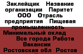 Заклейщик › Название организации ­ Паритет, ООО › Отрасль предприятия ­ Пищевая промышленность › Минимальный оклад ­ 28 250 - Все города Работа » Вакансии   . Ростовская обл.,Ростов-на-Дону г.